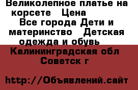 Великолепное платье на корсете › Цена ­ 1 700 - Все города Дети и материнство » Детская одежда и обувь   . Калининградская обл.,Советск г.